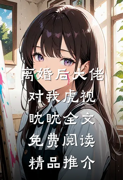 离婚后大佬对我虎视眈眈全文免费阅读精品推介