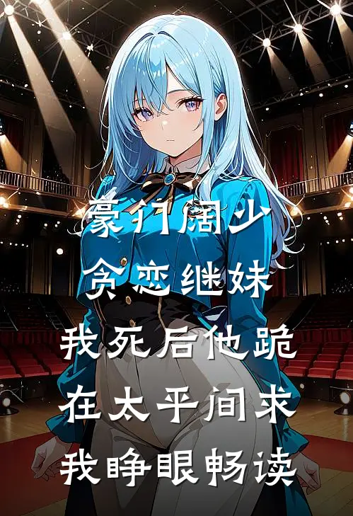 豪门阔少贪恋继妹，我死后他跪在太平间求我睁眼畅读