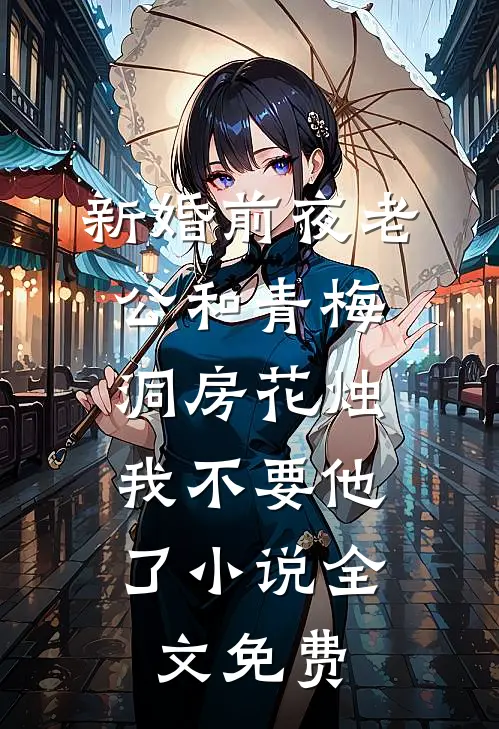 新婚前夜老公和青梅洞房花烛，我不要他了小说全文免费