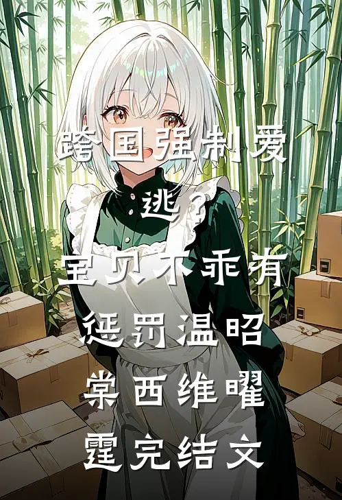 跨国强制爱：逃？宝贝不乖有惩罚温昭棠西维曜霆完结文