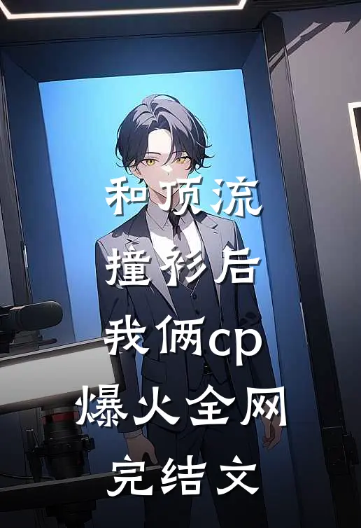 和顶流撞衫后，我俩cp爆火全网完结文
