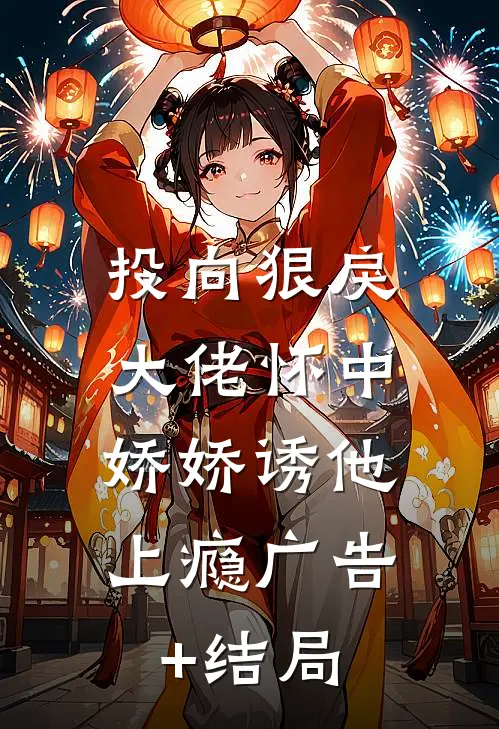 投向狠戾大佬怀中，娇娇诱他上瘾广告+结局