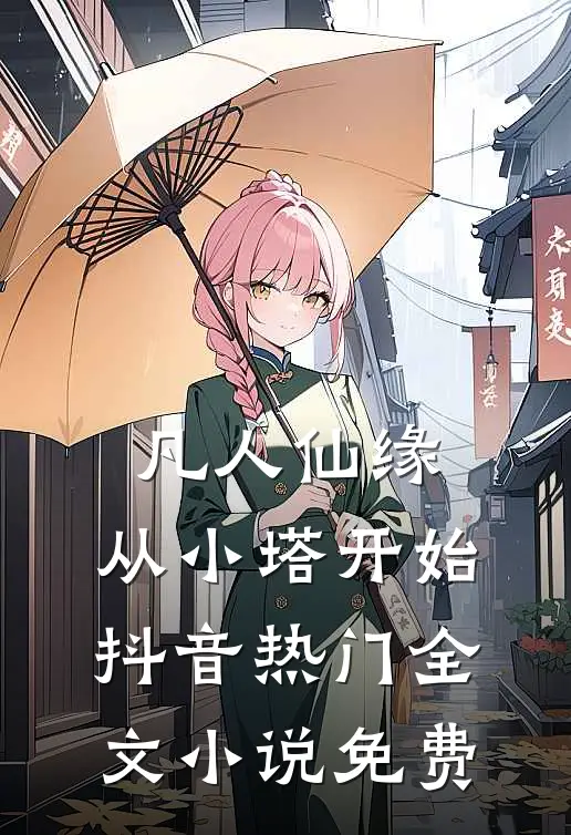 凡人仙缘，从小塔开始抖音热门全文小说免费