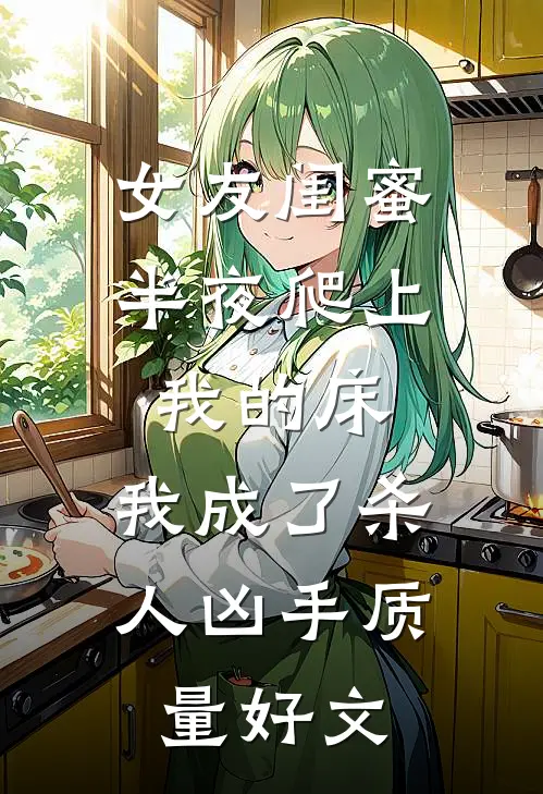 女友闺蜜半夜爬上我的床，我成了杀人凶手质量好文