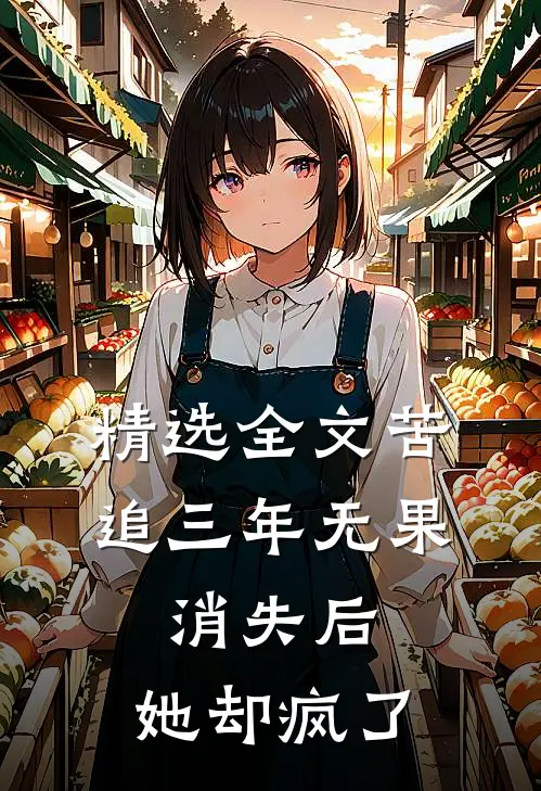 精选全文苦追三年无果，消失后，她却疯了