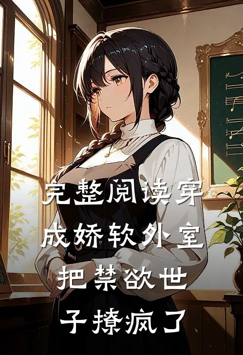 完整阅读穿成娇软外室，把禁欲世子撩疯了