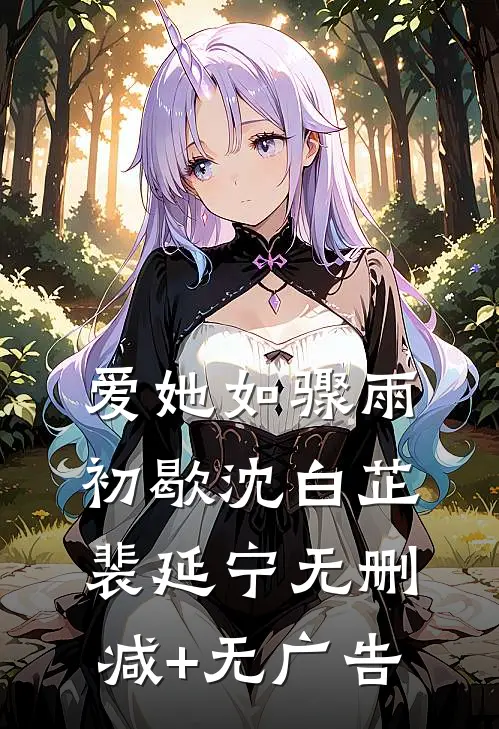 爱她如骤雨初歇沈白芷裴延宁无删减+无广告