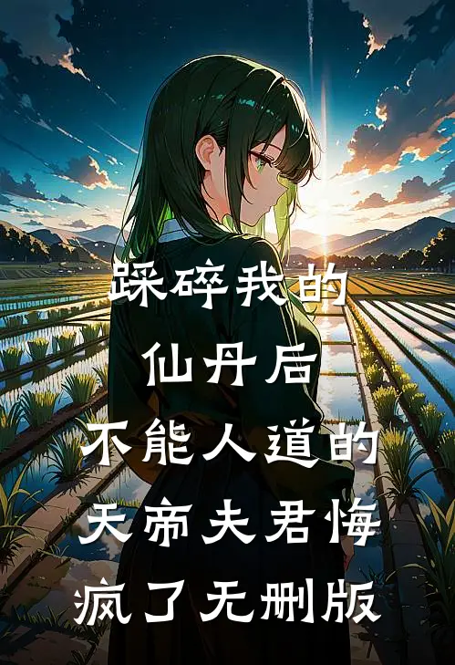 踩碎我的仙丹后，不能人道的天帝夫君悔疯了无删版