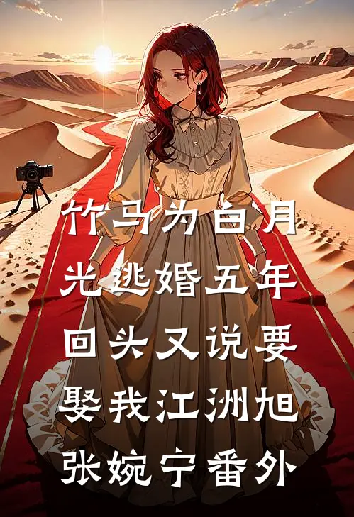 竹马为白月光逃婚五年，回头又说要娶我江洲旭张婉宁番外