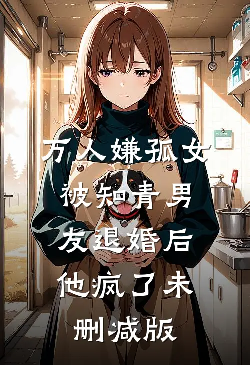 万人嫌孤女被知青男友退婚后，他疯了未删减版