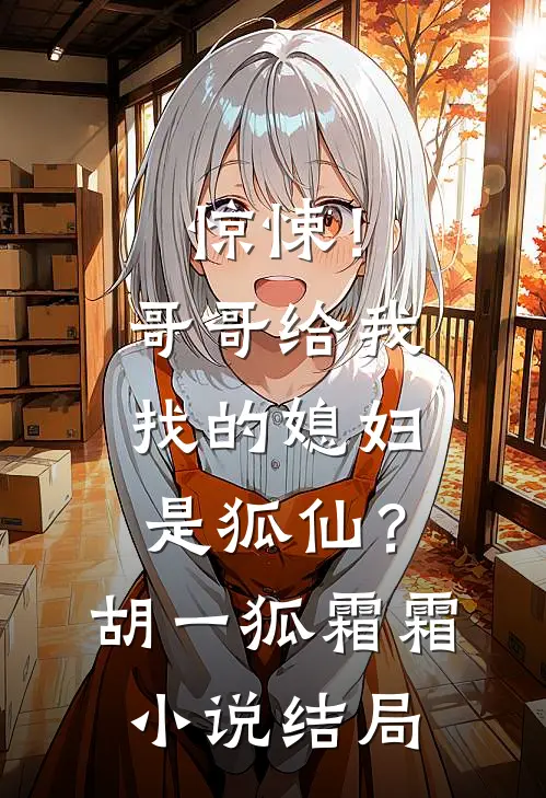 惊悚！哥哥给我找的媳妇是狐仙？胡一狐霜霜小说结局