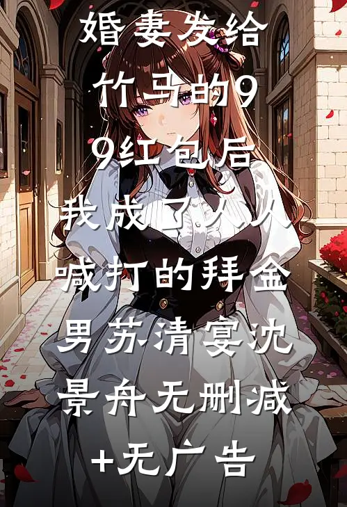 误领了未婚妻发给竹马的99红包后，我成了人人喊打的拜金男苏清宴沈景舟无删减+无广告
