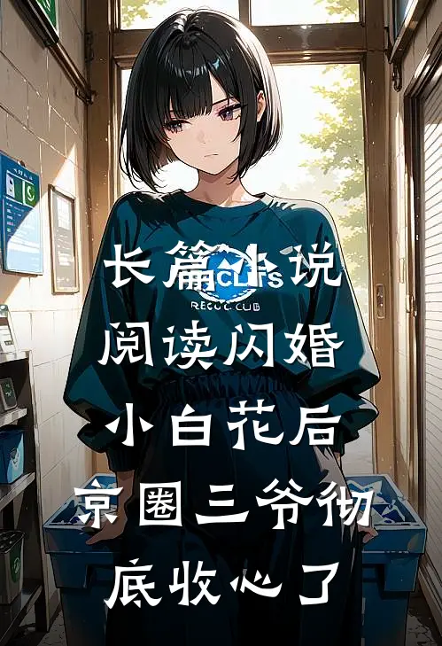 长篇小说阅读闪婚小白花后，京圈三爷彻底收心了