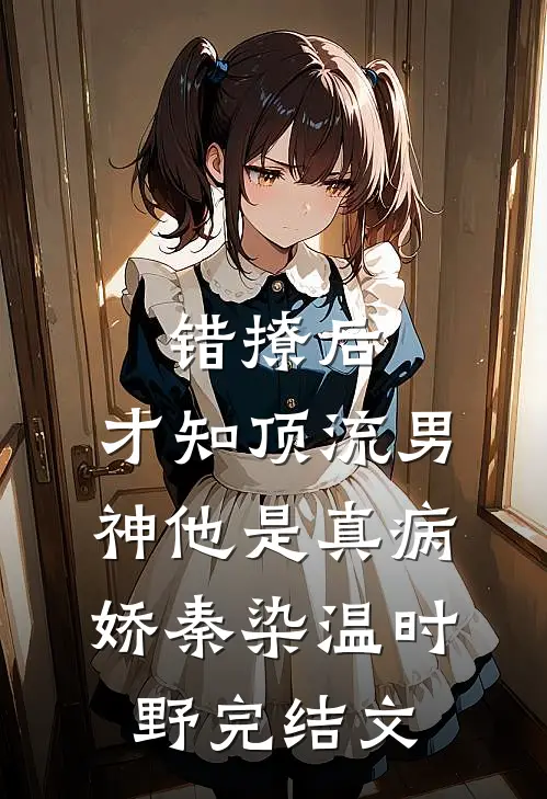 错撩后，才知顶流男神他是真病娇秦染温时野完结文