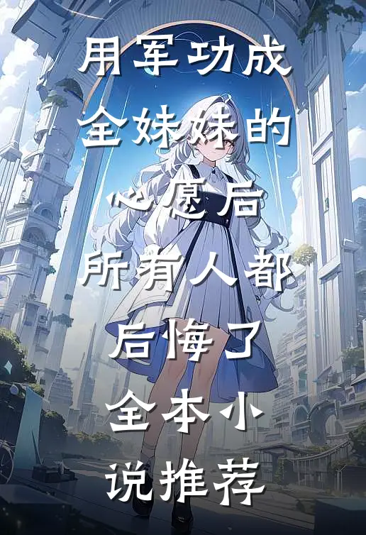 用军功成全妹妹的心愿后，所有人都后悔了全本小说推荐