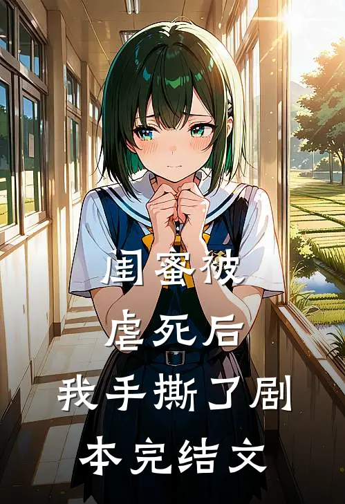 闺蜜被虐死后，我手撕了剧本完结文