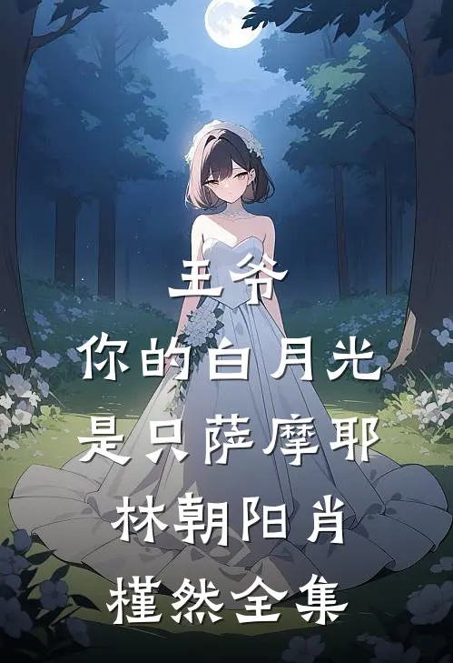 王爷，你的白月光是只萨摩耶林朝阳肖槿然 全集