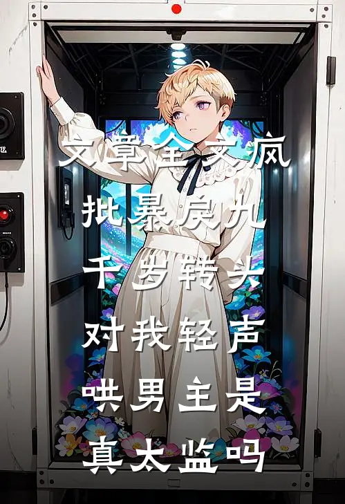 文章全文疯批暴戾九千岁转头对我轻声哄男主是真太监吗
