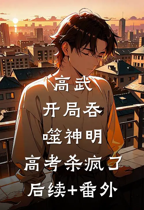 高武：开局吞噬神明，高考杀疯了后续+番外