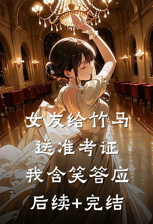 女友给竹马送准考证，我含笑答应后续+完结