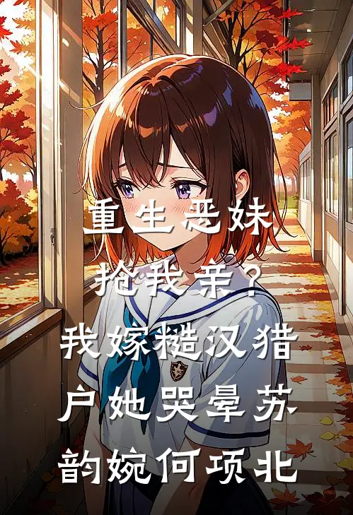 重生恶妹抢我亲？我嫁糙汉猎户她哭晕苏韵婉何项北