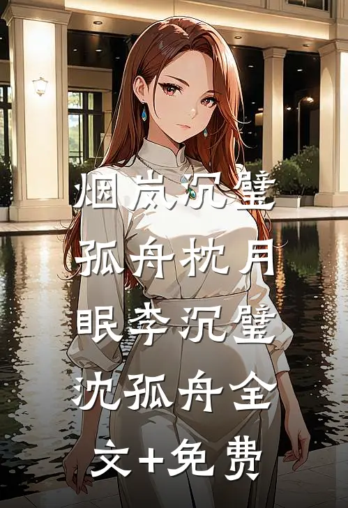 烟岚沉璧，孤舟枕月眠李沉璧沈孤舟全文+免费