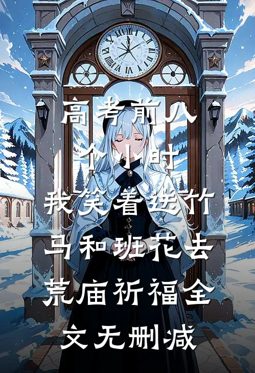 高考前八个小时，我笑着送竹马和班花去荒庙祈福全文无删减