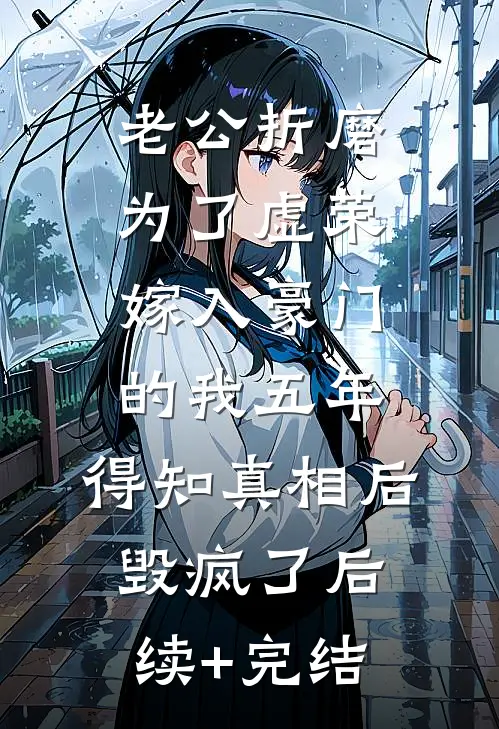 老公折磨为了虚荣嫁入豪门的我五年，得知真相后毁疯了后续+完结