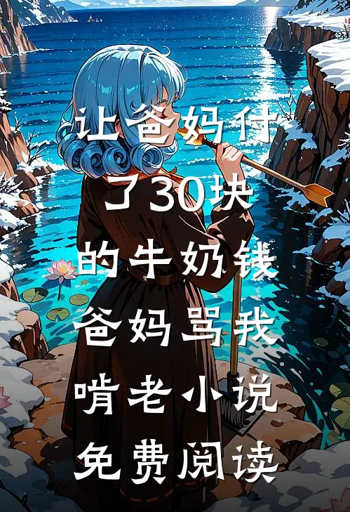 让爸妈付了30块的牛奶钱，爸妈骂我啃老小说免费阅读