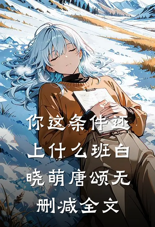 你这条件还上什么班白晓萌唐颂无删减全文