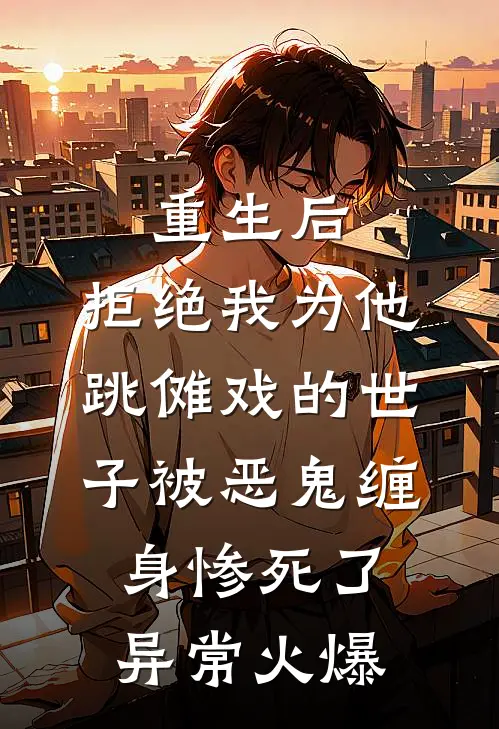 重生后，拒绝我为他跳傩戏的世子被恶鬼缠身惨死了异常火爆