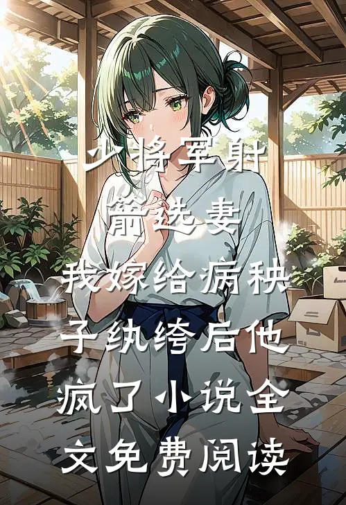 少将军射箭选妻，我嫁给病秧子纨绔后他疯了小说全文免费阅读