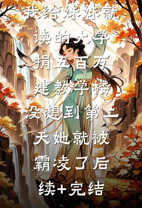 我给妹妹就读的大学捐五百万建教学楼，没想到第二天她就被霸凌了后续+完结