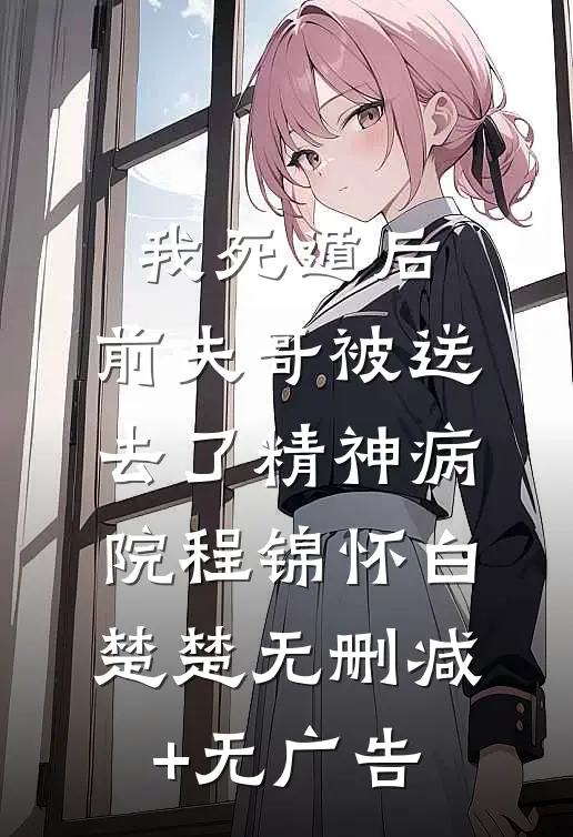 我死遁后，前夫哥被送去了精神病院程锦怀白楚楚无删减+无广告