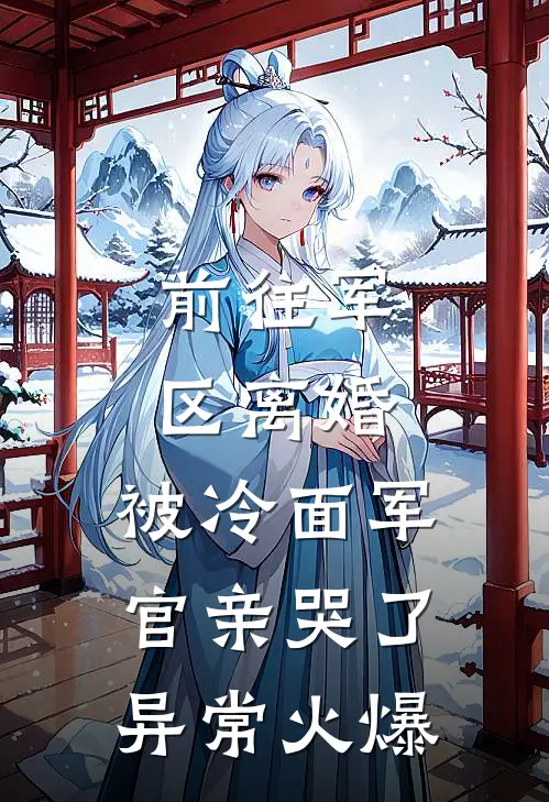 前往军区离婚，被冷面军官亲哭了异常火爆