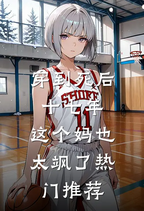 穿到死后十七年，这个妈也太飒了热门推荐