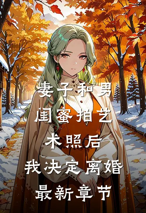 妻子和男闺蜜拍艺术照后，我决定离婚最新章节