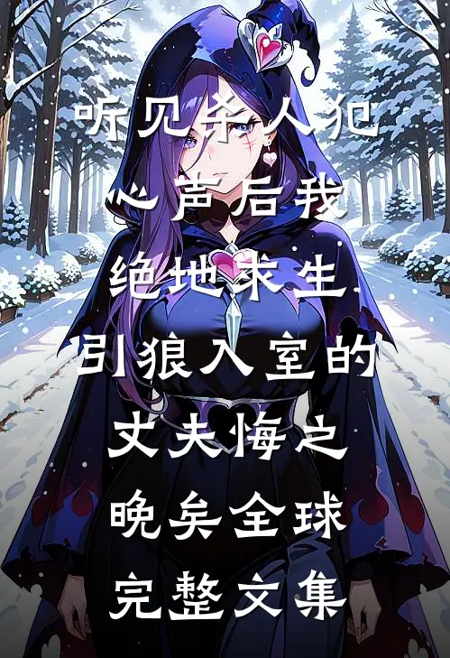 听见杀人犯心声后我绝地求生，引狼入室的丈夫悔之晚矣全球完整文集