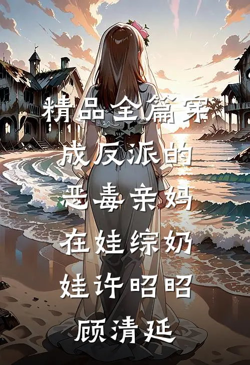 精品全篇穿成反派的恶毒亲妈,在娃综奶娃许昭昭顾清延