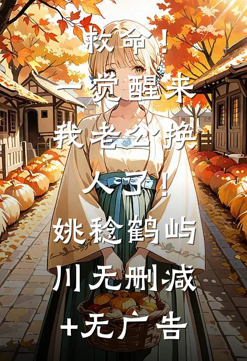 救命！一觉醒来我老公换人了！姚稔鹤屿川无删减+无广告