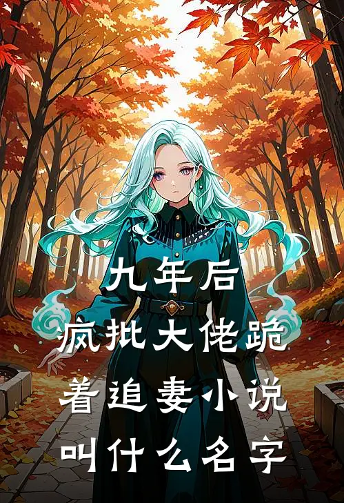九年后，疯批大佬跪着追妻小说叫什么名字