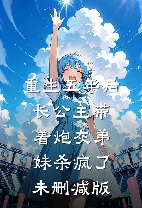 重生五年后，长公主带着炮灰弟妹杀疯了未删减版