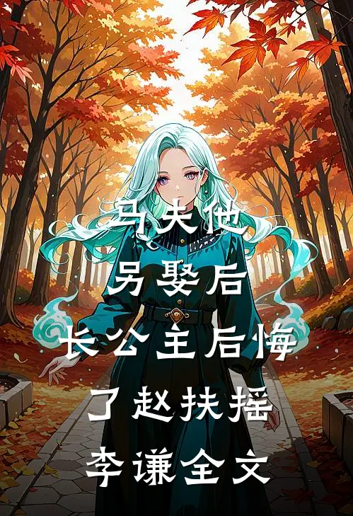马夫他另娶后，长公主后悔了赵扶摇李谦全文