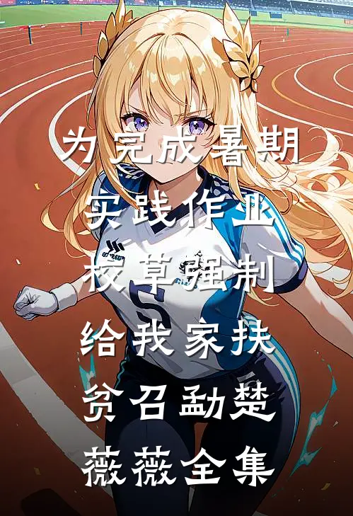 为完成暑期实践作业，校草强制给我家扶贫召勐楚薇薇全集