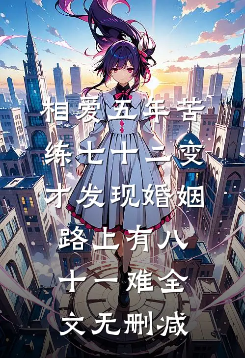 相爱五年苦练七十二变，才发现婚姻路上有八十一难全文无删减