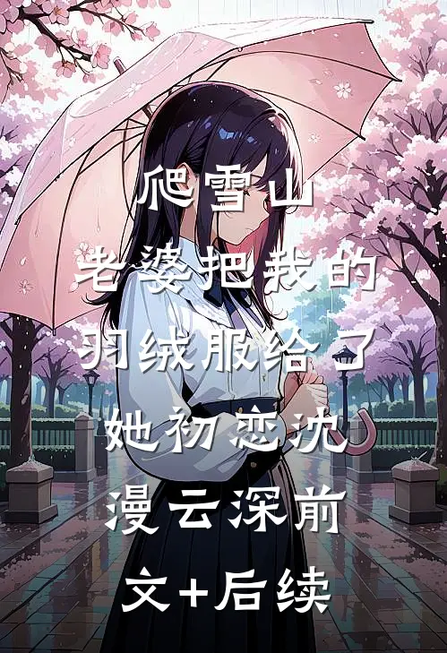 爬雪山，老婆把我的羽绒服给了她初恋沈漫云深前文+后续