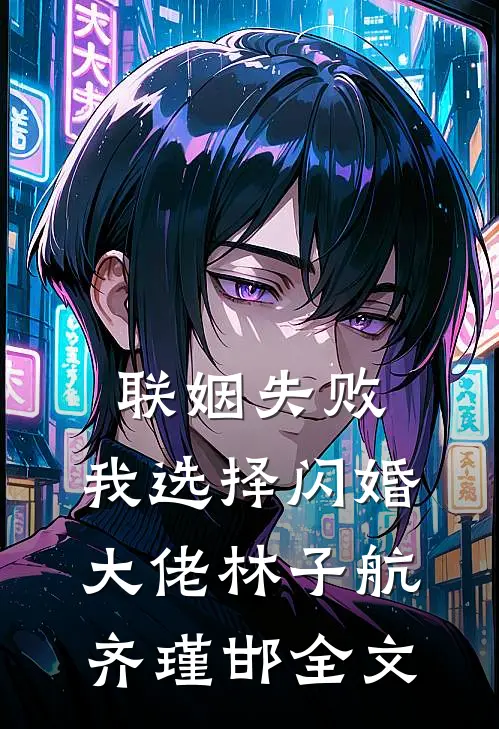 联姻失败：我选择闪婚大佬林子航齐瑾邯全文