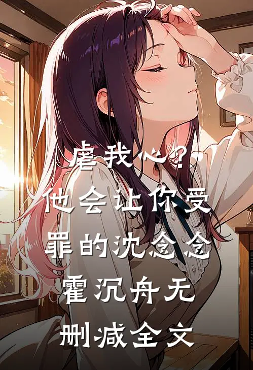 虐我心？他会让你受罪的沈念念霍沉舟无删减全文