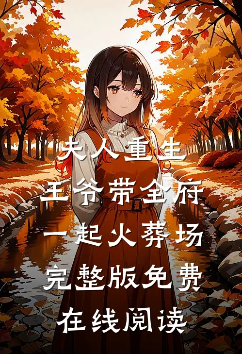夫人重生，王爷带全府一起火葬场完整版免费在线阅读