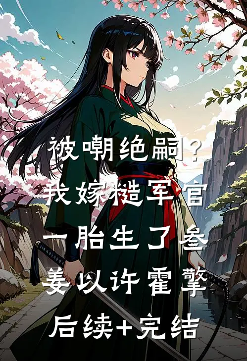 被嘲绝嗣？我嫁糙军官一胎生了叁姜以许霍擎后续+完结